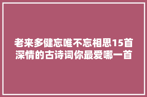 老来多健忘唯不忘相思15首深情的古诗词你最爱哪一首