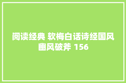 阅读经典 软梅白话诗经国风豳风破斧 156