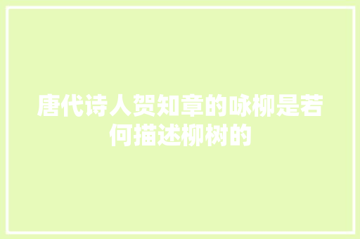 唐代诗人贺知章的咏柳是若何描述柳树的