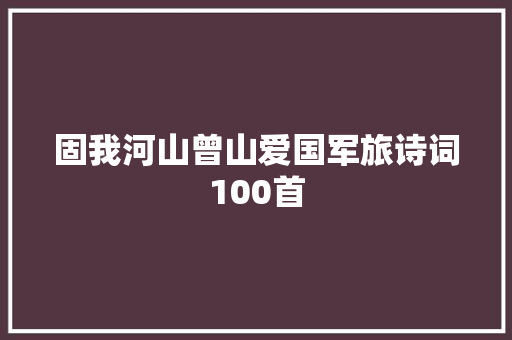 固我河山曾山爱国军旅诗词100首