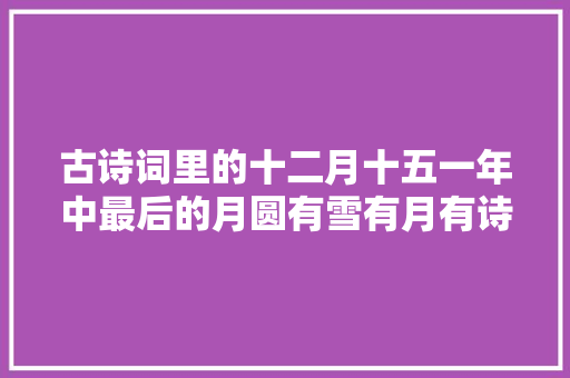 古诗词里的十二月十五一年中最后的月圆有雪有月有诗意