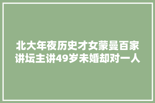 北大年夜历史才女蒙曼百家讲坛主讲49岁未婚却对一人情有独钟
