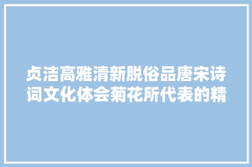 贞洁高雅清新脱俗品唐宋诗词文化体会菊花所代表的精神意境