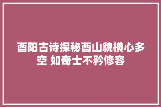 酉阳古诗探秘酉山貌横心多空 如奇士不矜修容