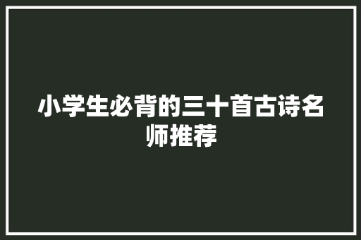 小学生必背的三十首古诗名师推荐