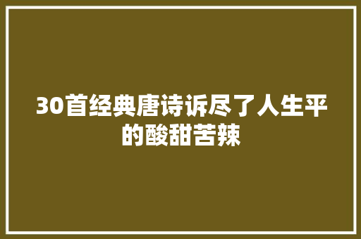 30首经典唐诗诉尽了人生平的酸甜苦辣