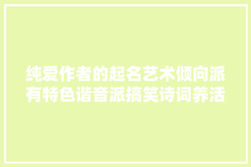 纯爱作者的起名艺术倾向派有特色谐音派搞笑诗词养活一堆人