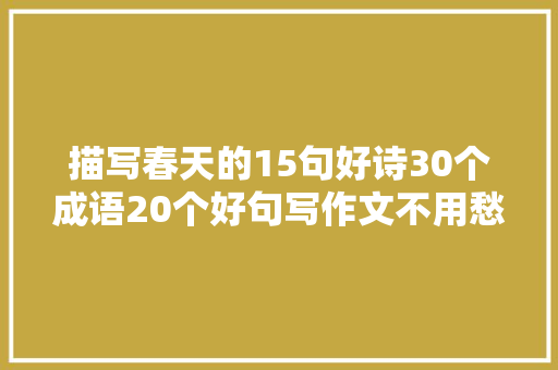 描写春天的15句好诗30个成语20个好句写作文不用愁了快收藏