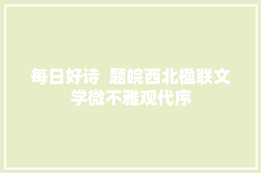 每日好诗  题皖西北楹联文学微不雅观代序