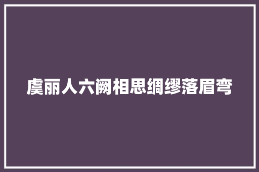 虞丽人六阙相思绸缪落眉弯