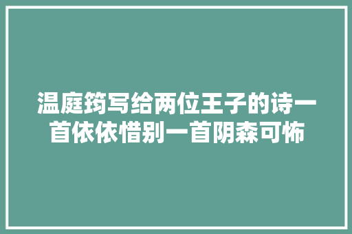 温庭筠写给两位王子的诗一首依依惜别一首阴森可怖