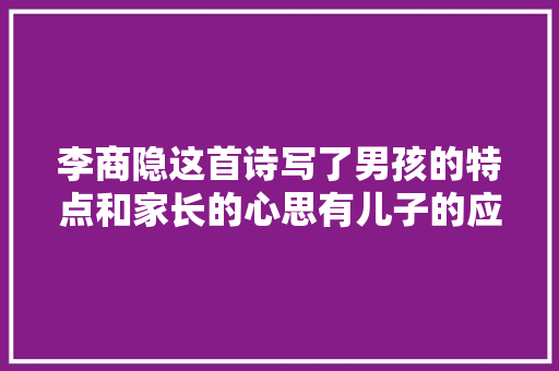 李商隐这首诗写了男孩的特点和家长的心思有儿子的应读一读