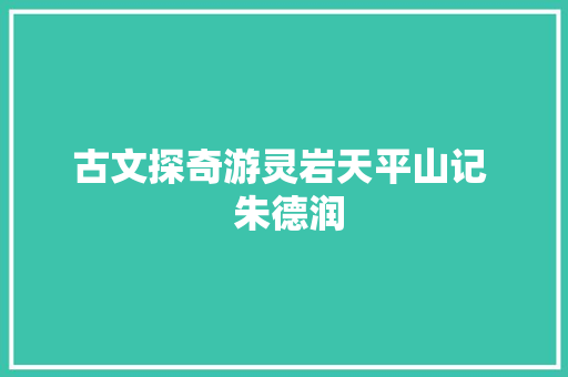 古文探奇游灵岩天平山记  朱德润