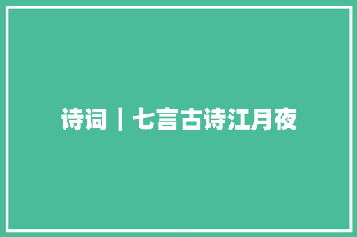 诗词｜七言古诗江月夜
