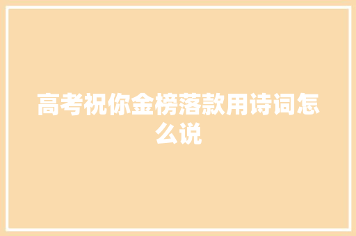 高考祝你金榜落款用诗词怎么说
