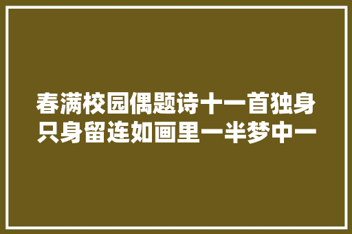 春满校园偶题诗十一首独身只身留连如画里一半梦中一半醒