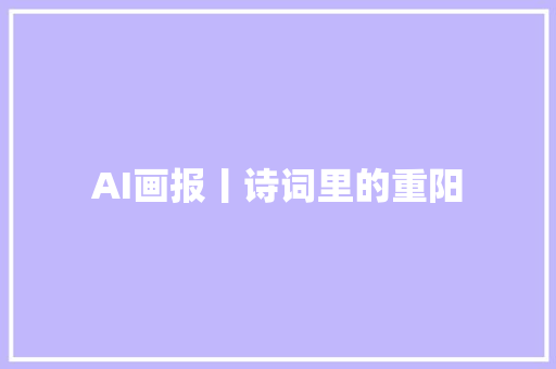 AI画报丨诗词里的重阳