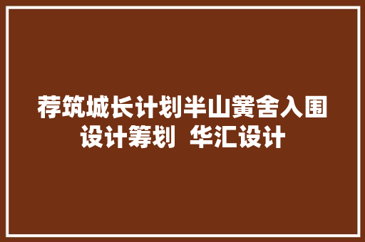 荐筑城长计划半山黉舍入围设计筹划  华汇设计