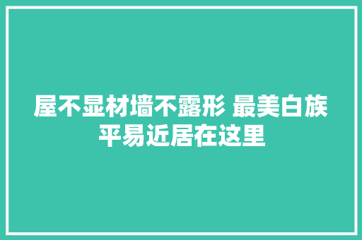 屋不显材墙不露形 最美白族平易近居在这里