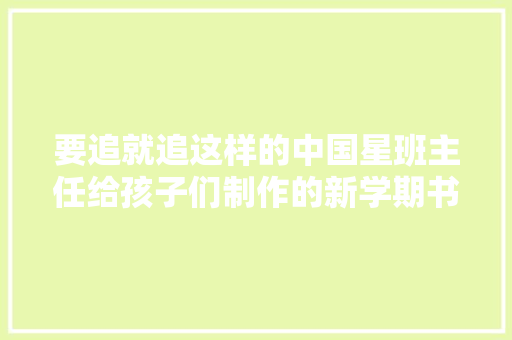 要追就追这样的中国星班主任给孩子们制作的新学期书签很燃