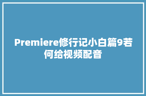 Premiere修行记小白篇9若何给视频配音