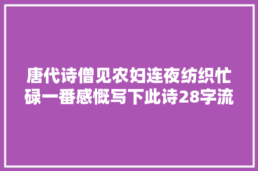 唐代诗僧见农妇连夜纺织忙碌一番感慨写下此诗28字流传千年