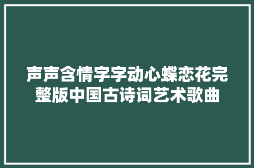 声声含情字字动心蝶恋花完整版中国古诗词艺术歌曲