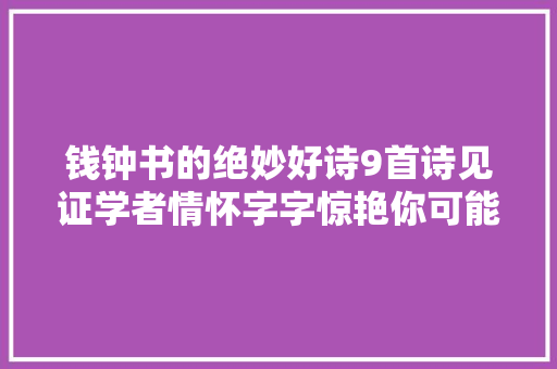 钱钟书的绝妙好诗9首诗见证学者情怀字字惊艳你可能没读过