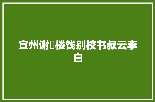 宣州谢朓楼饯别校书叔云李白