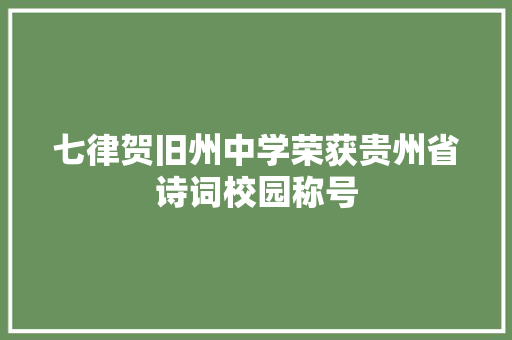 七律贺旧州中学荣获贵州省诗词校园称号