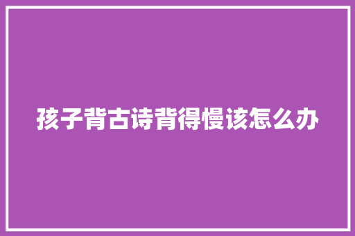 孩子背古诗背得慢该怎么办