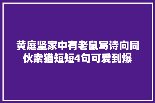 黄庭坚家中有老鼠写诗向同伙索猫短短4句可爱到爆