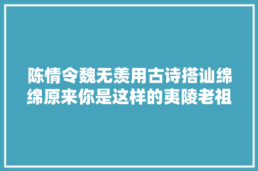 陈情令魏无羡用古诗搭讪绵绵原来你是这样的夷陵老祖