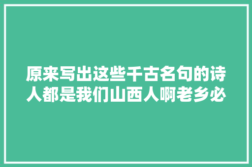 原来写出这些千古名句的诗人都是我们山西人啊老乡必看