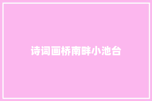 诗词画桥南畔小池台