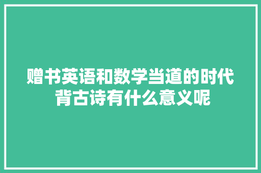 赠书英语和数学当道的时代 背古诗有什么意义呢