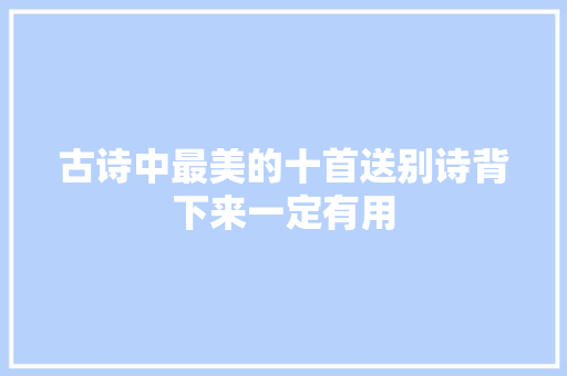 古诗中最美的十首送别诗背下来一定有用