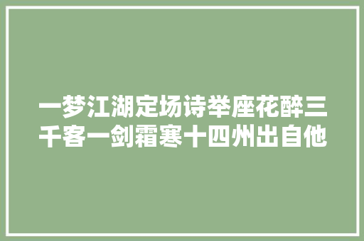 一梦江湖定场诗举座花醉三千客一剑霜寒十四州出自他手