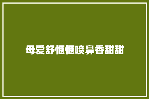 母爱舒惬惬喷鼻香甜甜