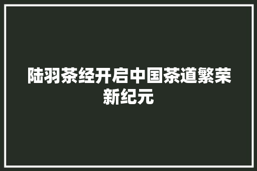 陆羽茶经开启中国茶道繁荣新纪元