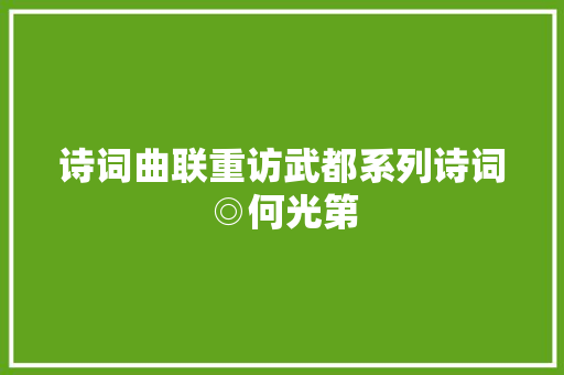 诗词曲联重访武都系列诗词◎何光第
