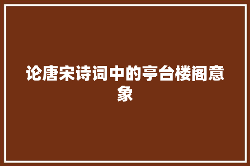 论唐宋诗词中的亭台楼阁意象