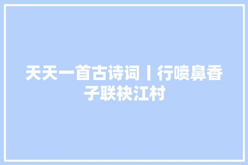 天天一首古诗词丨行喷鼻香子联袂江村