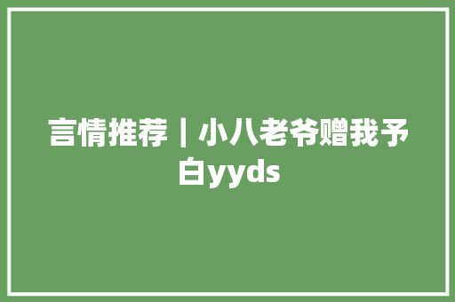 言情推荐｜小八老爷赠我予白yyds