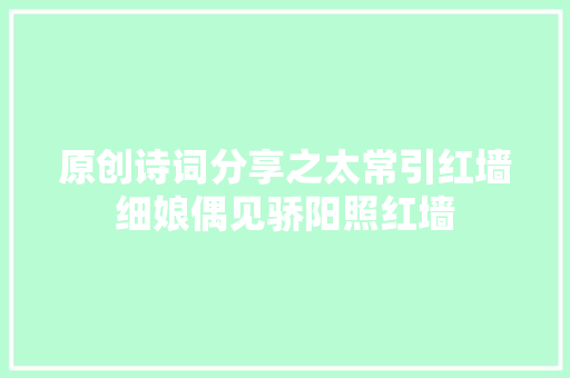原创诗词分享之太常引红墙细娘偶见骄阳照红墙