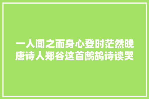 一人闻之而身心登时茫然晚唐诗人郑谷这首鹧鸪诗读哭了许多人