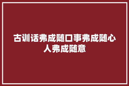 古训话弗成随口事弗成随心人弗成随意