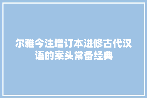 尔雅今注增订本进修古代汉语的案头常备经典
