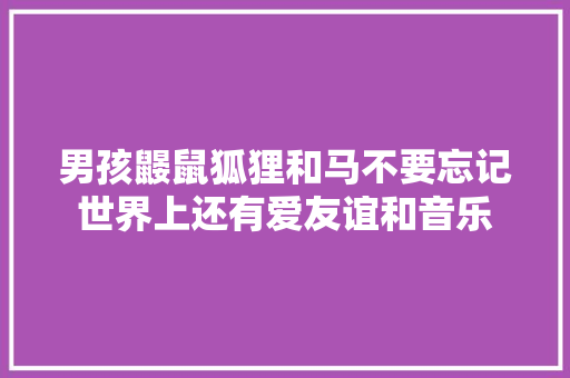 男孩鼹鼠狐狸和马不要忘记世界上还有爱友谊和音乐