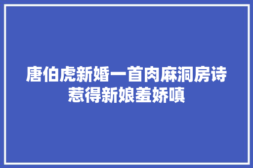 唐伯虎新婚一首肉麻洞房诗惹得新娘羞娇嗔